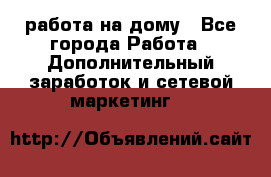 работа на дому - Все города Работа » Дополнительный заработок и сетевой маркетинг   